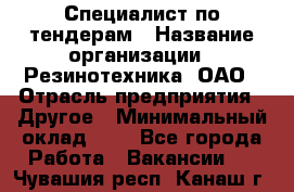 Специалист по тендерам › Название организации ­ Резинотехника, ОАО › Отрасль предприятия ­ Другое › Минимальный оклад ­ 1 - Все города Работа » Вакансии   . Чувашия респ.,Канаш г.